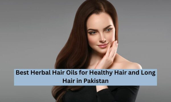 Best Herbal Hair Oils for Healthy Hair and Long Hair in Pakistan