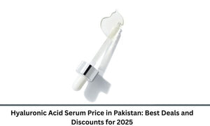 Hyaluronic Acid Serum Price in Pakistan: Best Deals and Discounts for 2025