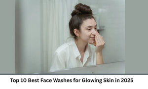 Top 10 Best Face Washes for Glowing Skin in 2025